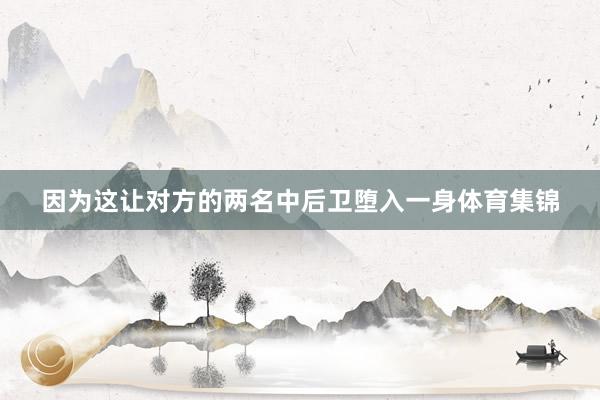 因为这让对方的两名中后卫堕入一身体育集锦