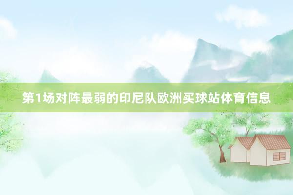 第1场对阵最弱的印尼队欧洲买球站体育信息