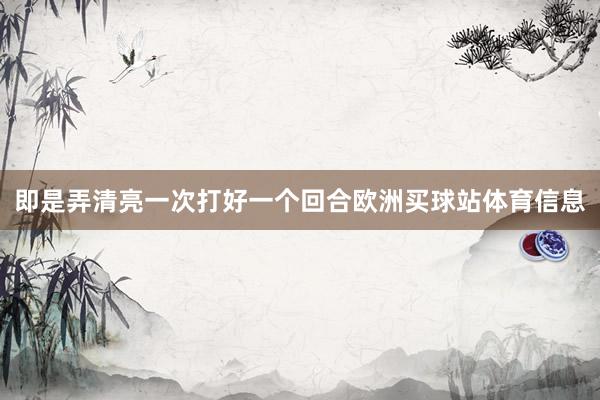 即是弄清亮一次打好一个回合欧洲买球站体育信息