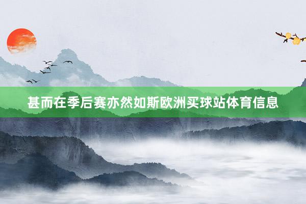 甚而在季后赛亦然如斯欧洲买球站体育信息