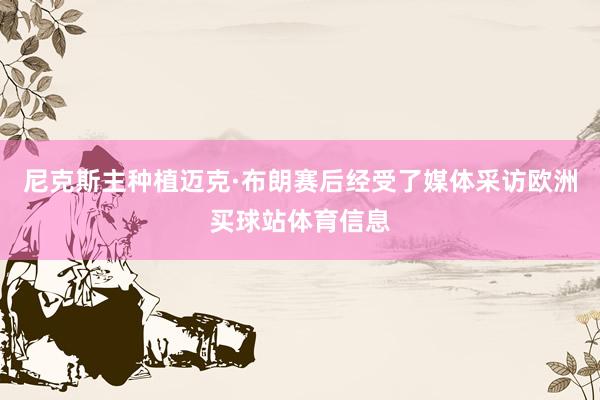 尼克斯主种植迈克·布朗赛后经受了媒体采访欧洲买球站体育信息