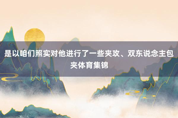 是以咱们照实对他进行了一些夹攻、双东说念主包夹体育集锦