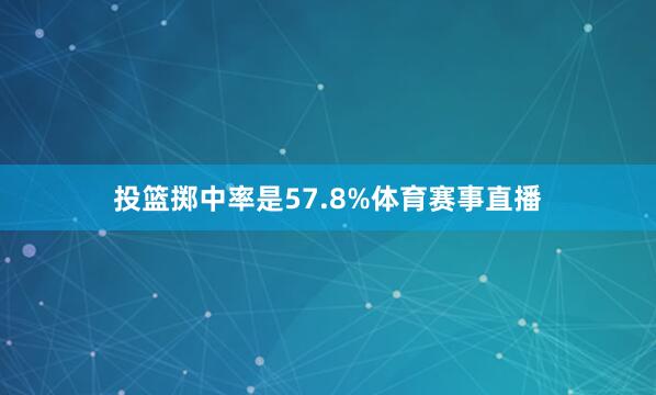 投篮掷中率是57.8%体育赛事直播