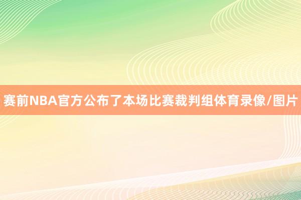 赛前NBA官方公布了本场比赛裁判组体育录像/图片