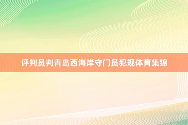 评判员判青岛西海岸守门员犯规体育集锦