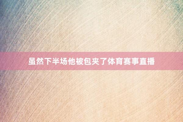 虽然下半场他被包夹了体育赛事直播