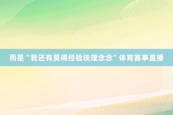 而是“我还有莫得经验谈理念念”体育赛事直播