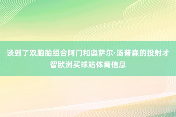 谈到了双胞胎组合阿门和奥萨尔·汤普森的投射才智欧洲买球站体育信息