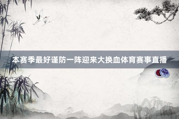 本赛季最好谨防一阵迎来大换血体育赛事直播