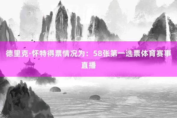 德里克·怀特得票情况为：58张第一选票体育赛事直播