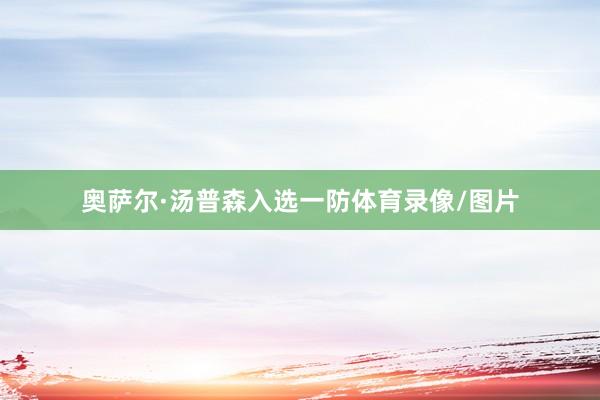 奥萨尔·汤普森入选一防体育录像/图片