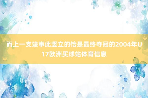 而上一支竣事此竖立的恰是最终夺冠的2004年U17欧洲买球站体育信息