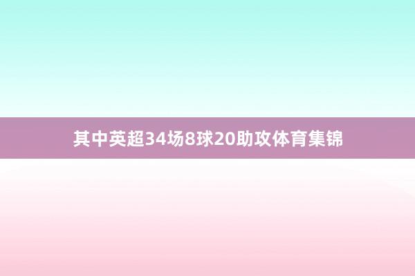 其中英超34场8球20助攻体育集锦