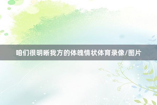 咱们很明晰我方的体魄情状体育录像/图片