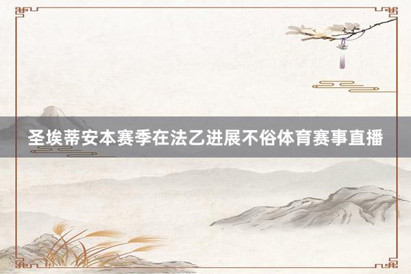 圣埃蒂安本赛季在法乙进展不俗体育赛事直播