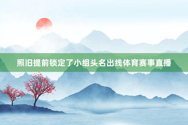 照旧提前锁定了小组头名出线体育赛事直播
