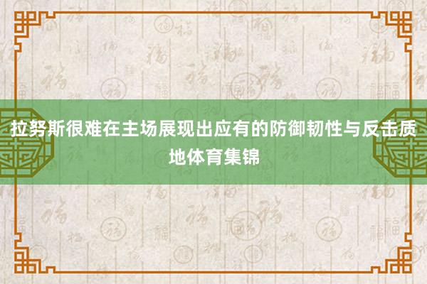 拉努斯很难在主场展现出应有的防御韧性与反击质地体育集锦