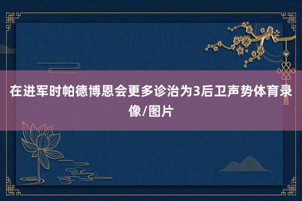在进军时帕德博恩会更多诊治为3后卫声势体育录像/图片
