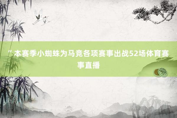 ”本赛季小蜘蛛为马竞各项赛事出战52场体育赛事直播
