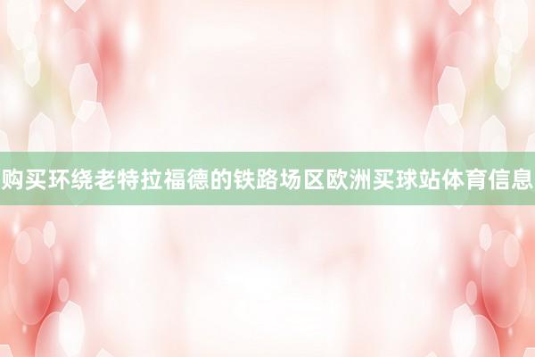 购买环绕老特拉福德的铁路场区欧洲买球站体育信息