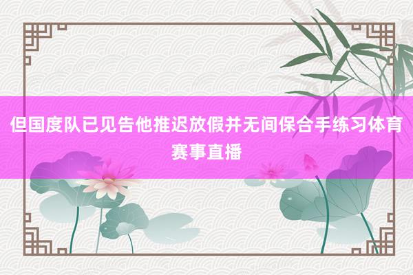 但国度队已见告他推迟放假并无间保合手练习体育赛事直播