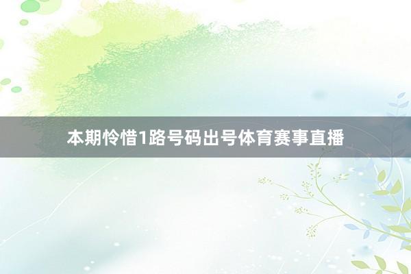 本期怜惜1路号码出号体育赛事直播