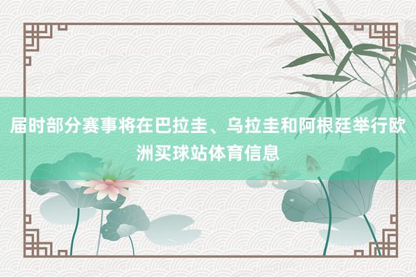 届时部分赛事将在巴拉圭、乌拉圭和阿根廷举行欧洲买球站体育信息