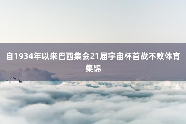 自1934年以来巴西集会21届宇宙杯首战不败体育集锦