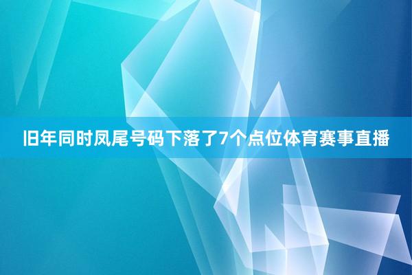 旧年同时凤尾号码下落了7个点位体育赛事直播