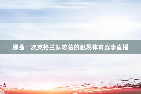 那是一次英格兰队较着的犯规体育赛事直播