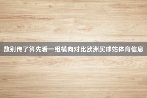 数别传了算先看一组横向对比欧洲买球站体育信息