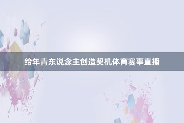 给年青东说念主创造契机体育赛事直播